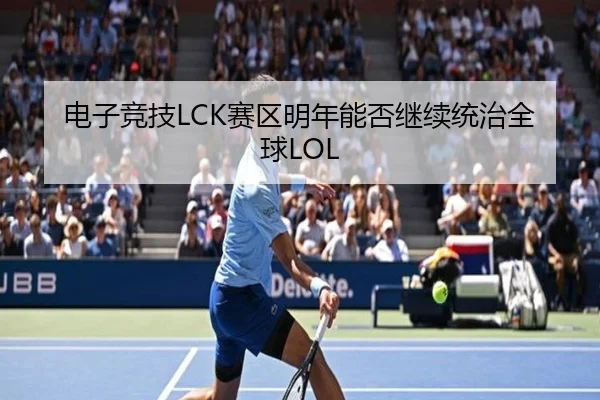 电子竞技LCK赛区明年能否继续统治全球LOL